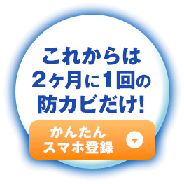 これからは2ヶ月に1回の防カビだけ!かんたんスマホ登録!