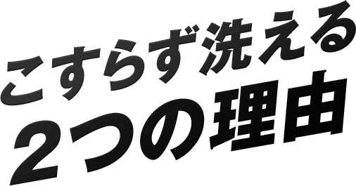 こすらず洗える2つの理由